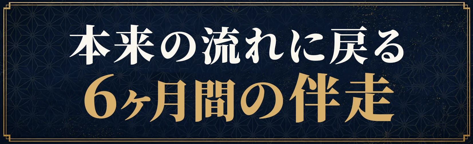 本来の流れに戻る6ヶ月の伴走